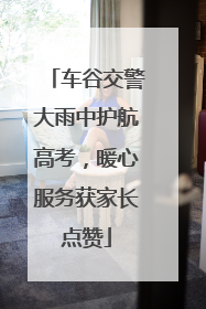 车谷交警大雨中护航高考，暖心服务获家长点赞