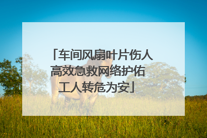 车间风扇叶片伤人 高效急救网络护佑工人转危为安
