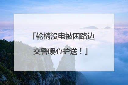 轮椅没电被困路边 交警暖心护送！