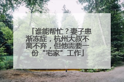 谁能帮忙？妻子患渐冻症，杭州大叔不离不弃，但他需要一份“宅家”工作