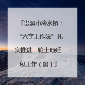 贵溪市冷水镇：“六字工作法”扎实推进二轮土地延包工作（图）