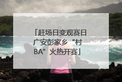 赶场日变观赛日 广安彭家乡“村BA”火热开赛