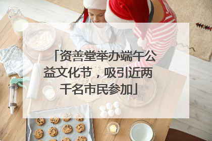 资善堂举办端午公益文化节，吸引近两千名市民参加