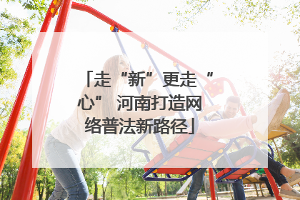 走“新”更走“心” 河南打造网络普法新路径