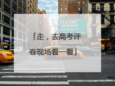 走，去高考评卷现场看一看