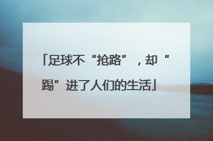 足球不“抢路”，却“踢”进了人们的生活