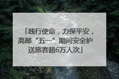 践行使命，力保平安，高邮“五一”期间安全护送旅客超6万人次
