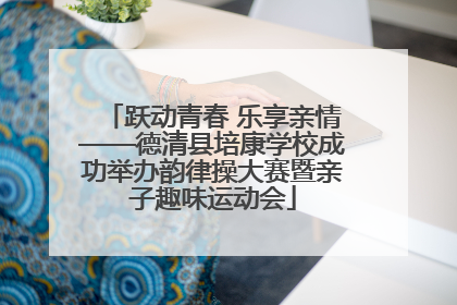 跃动青春 乐享亲情——德清县培康学校成功举办韵律操大赛暨亲子趣味运动会
