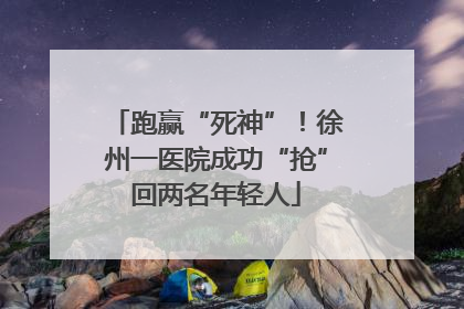 跑赢“死神”！徐州一医院成功“抢”回两名年轻人