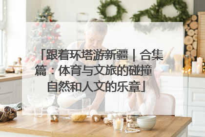 跟着环塔游新疆｜合集篇：体育与文旅的碰撞 自然和人文的乐章