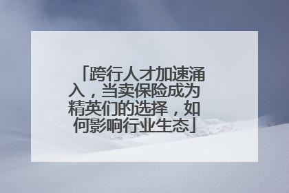 跨行人才加速涌入，当卖保险成为精英们的选择，如何影响行业生态