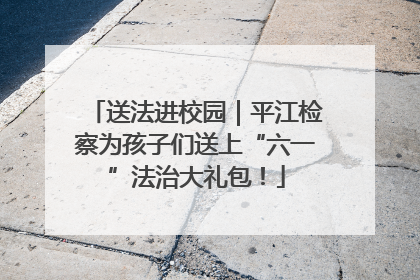 送法进校园｜平江检察为孩子们送上“六一”法治大礼包！