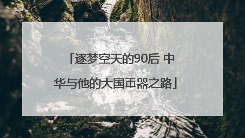 逐梦空天的90后 中华与他的大国重器之路