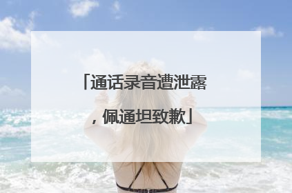 通话录音遭泄露，佩通坦致歉