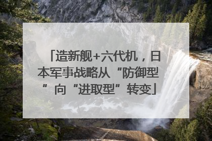 造新舰+六代机，日本军事战略从“防御型”向“进取型”转变