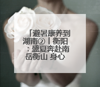 避暑康养到湖南②丨衡阳：盛夏奔赴南岳衡山 身心皆清凉