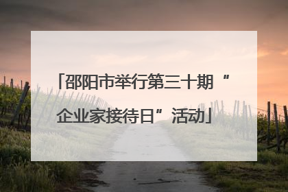 邵阳市举行第三十期“企业家接待日”活动