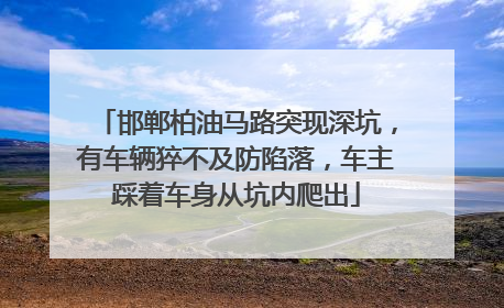邯郸柏油马路突现深坑，有车辆猝不及防陷落，车主踩着车身从坑内爬出