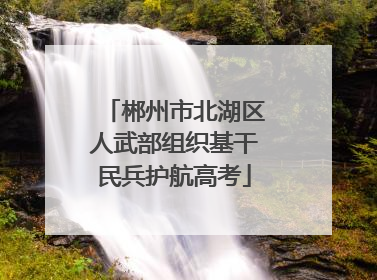 郴州市北湖区人武部组织基干民兵护航高考