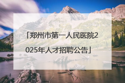 郑州市第一人民医院2025年人才招聘公告
