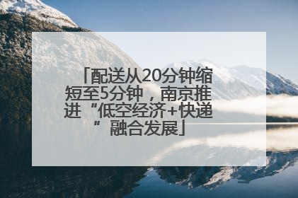 配送从20分钟缩短至5分钟，南京推进“低空经济+快递”融合发展