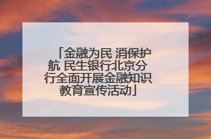 金融为民 消保护航 民生银行北京分行全面开展金融知识教育宣传活动