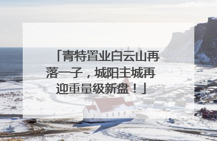青特置业白云山再落一子，城阳主城再迎重量级新盘！