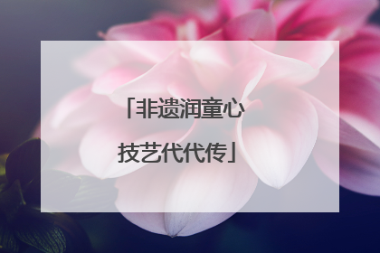 非遗润童心 技艺代代传