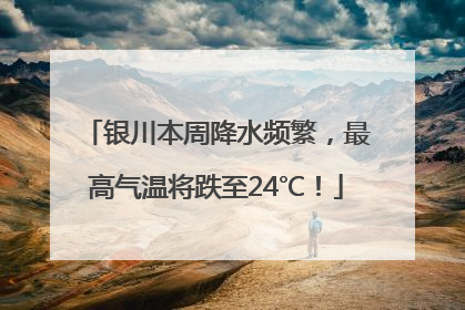 银川本周降水频繁，最高气温将跌至24℃！