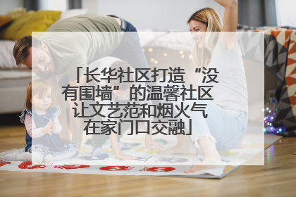 长华社区打造“没有围墙”的温馨社区 让文艺范和烟火气在家门口交融