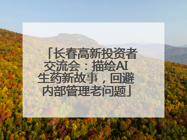 长春高新投资者交流会：描绘AI生药新故事，回避内部管理老问题