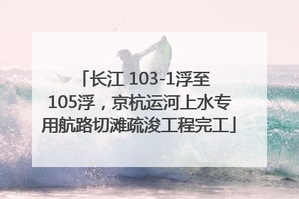 长江 103-1浮至 105浮，京杭运河上水专用航路切滩疏浚工程完工