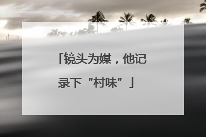 镜头为媒，他记录下“村味”