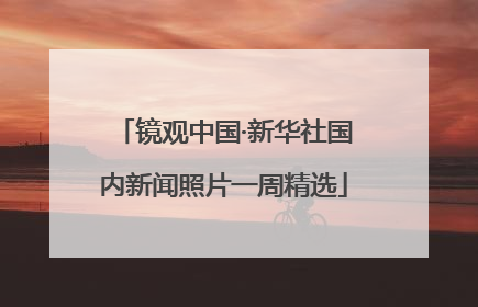 镜观中国·新华社国内新闻照片一周精选