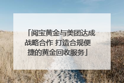 阅宝黄金与美团达成战略合作 打造合规便捷的黄金回收服务