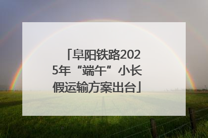 阜阳铁路2025年“端午”小长假运输方案出台