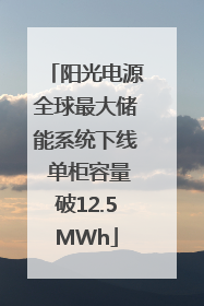 阳光电源全球最大储能系统下线 单柜容量破12.5MWh