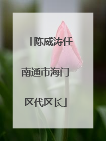 陈威涛任南通市海门区代区长
