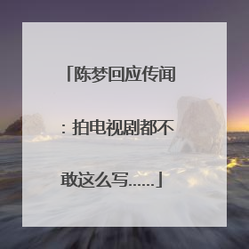 陈梦回应传闻：拍电视剧都不敢这么写……