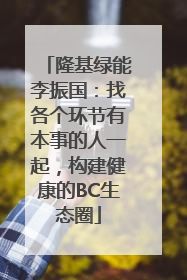隆基绿能李振国：找各个环节有本事的人一起，构建健康的BC生态圈