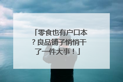 零食也有户口本？良品铺子悄悄干了一件大事！