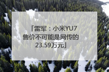 雷军：小米YU7售价不可能是网传的23.59万元