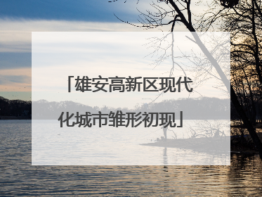 雄安高新区现代化城市雏形初现