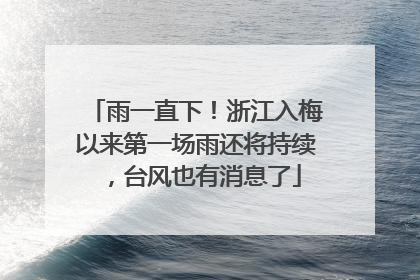 雨一直下！浙江入梅以来第一场雨还将持续，台风也有消息了