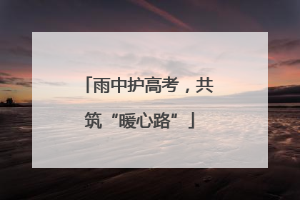 雨中护高考，共筑“暖心路”