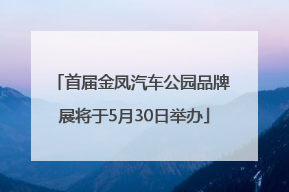 首届金凤汽车公园品牌展将于5月30日举办