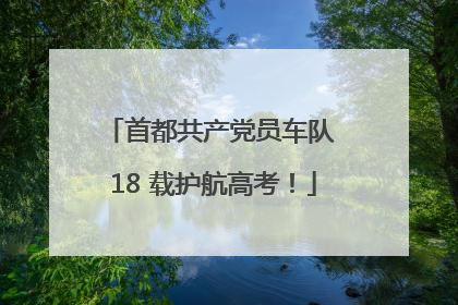 首都共产党员车队 18 载护航高考！