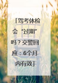 驾考体检会“过期”吗？交警回应：6个月内有效
