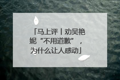 马上评丨劝吴艳妮“不用道歉”，为什么让人感动