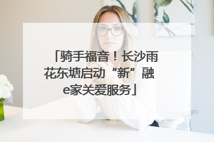 骑手福音！长沙雨花东塘启动“新”融e家关爱服务